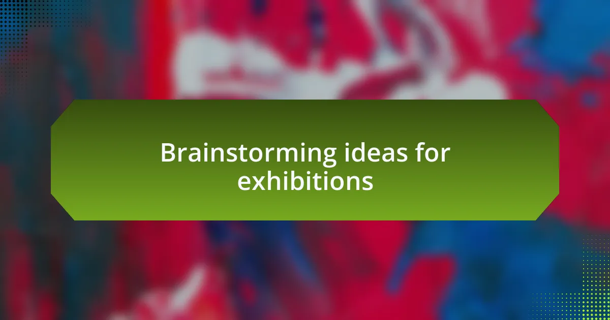 Brainstorming ideas for exhibitions