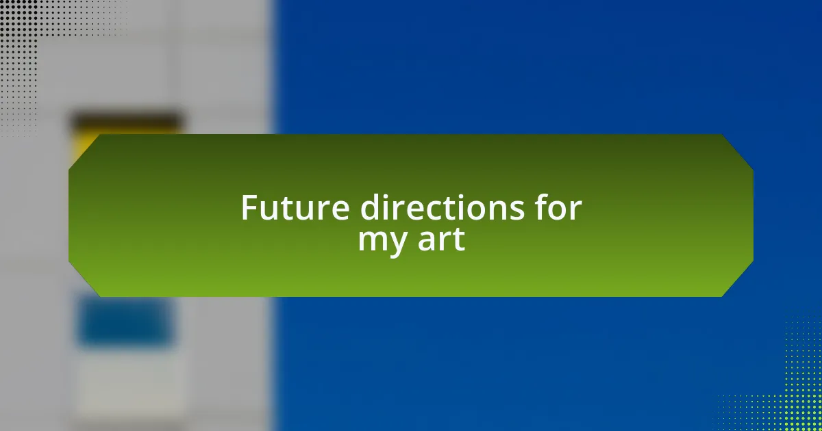 Future directions for my art