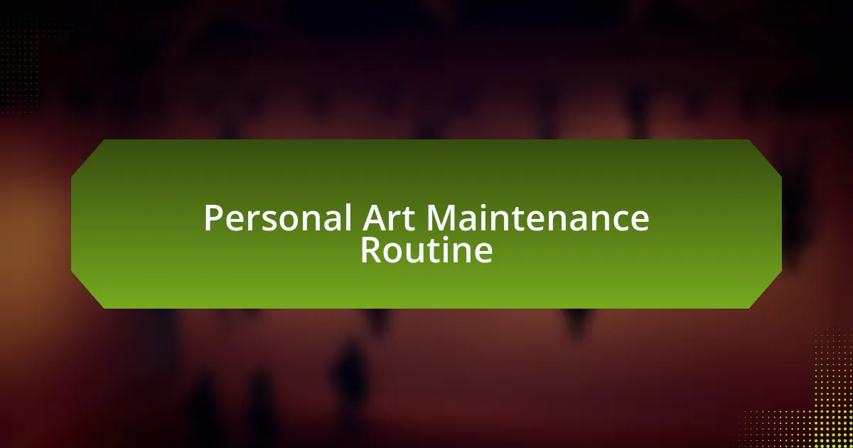 Personal Art Maintenance Routine