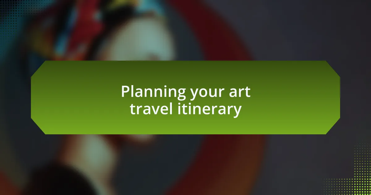 Planning your art travel itinerary