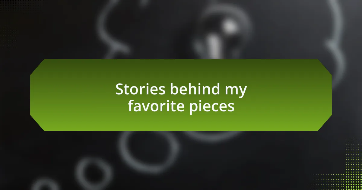 Stories behind my favorite pieces