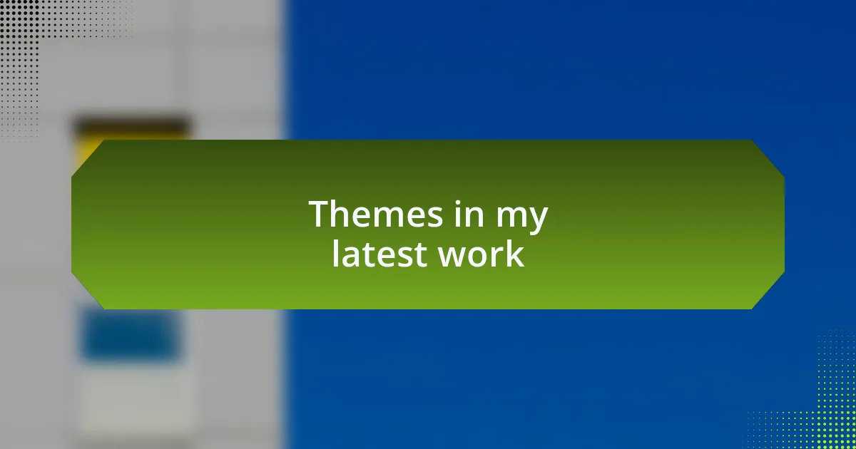 Themes in my latest work