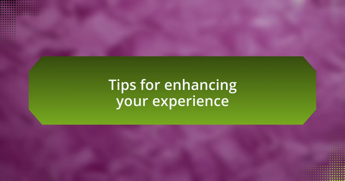 Tips for enhancing your experience