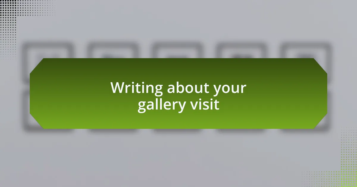 Writing about your gallery visit